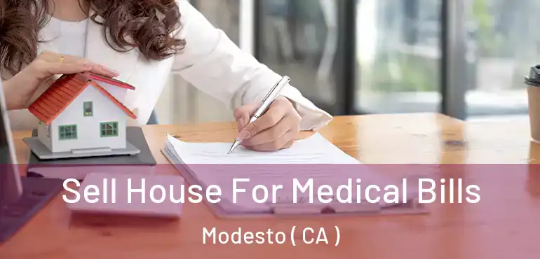  Sell House For Medical Bills Modesto ( CA )